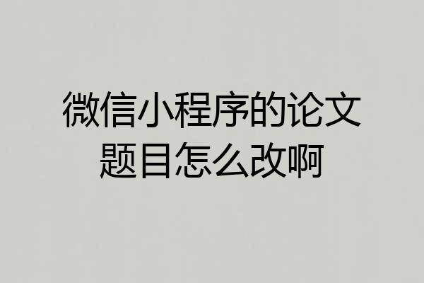微信小程序的论文题目怎么改啊