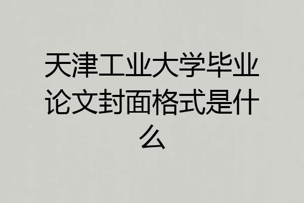 天津工业大学毕业论文封面格式是什么