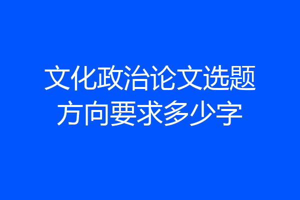 文化政治论文选题方向要求多少字