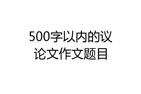 500字以内的议论文作文题目