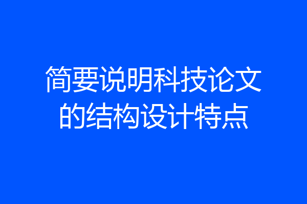 简要说明科技论文的结构设计特点