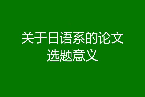 关于日语系的论文选题意义
