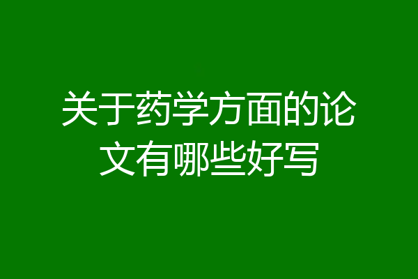 关于药学方面的论文有哪些好写