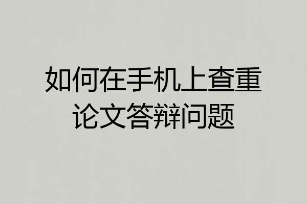 如何在手机上查重论文答辩问题