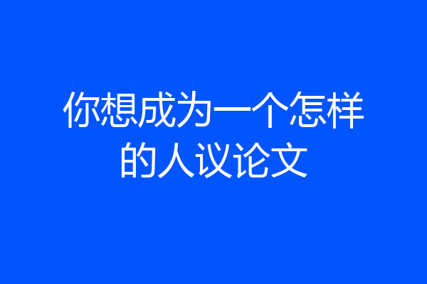 你想成为一个怎样的人议论文