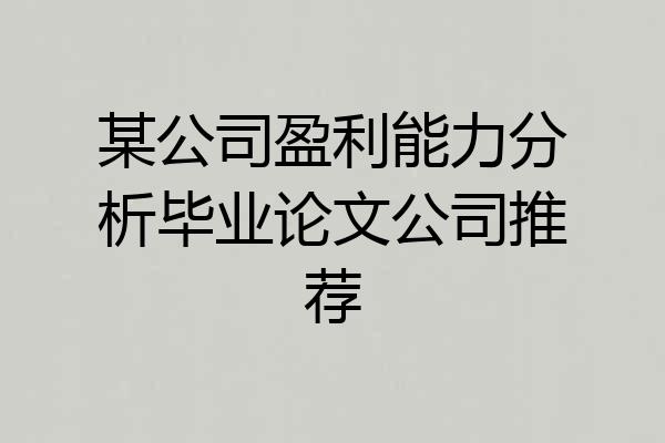 某公司盈利能力分析毕业论文公司推荐