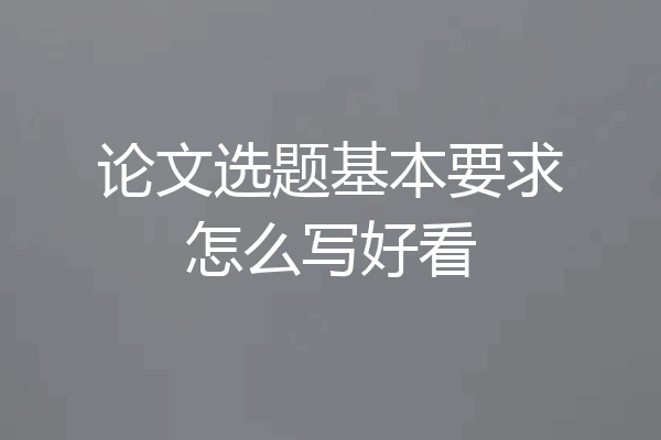 论文选题基本要求怎么写好看