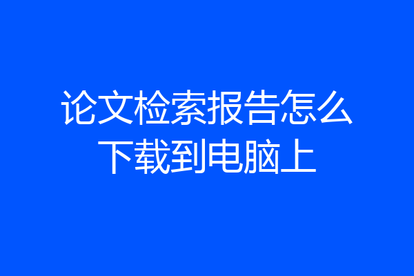 论文检索报告怎么下载到电脑上