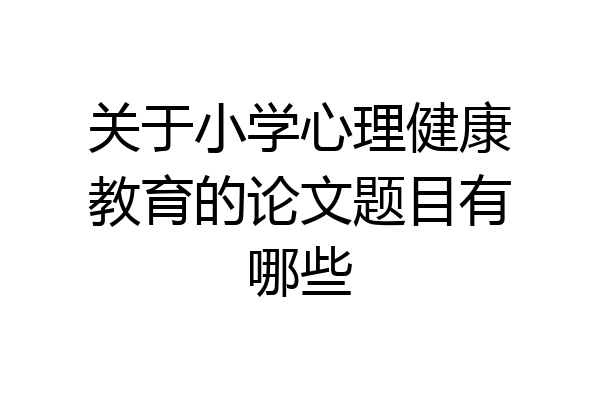 关于小学心理健康教育的论文题目有哪些