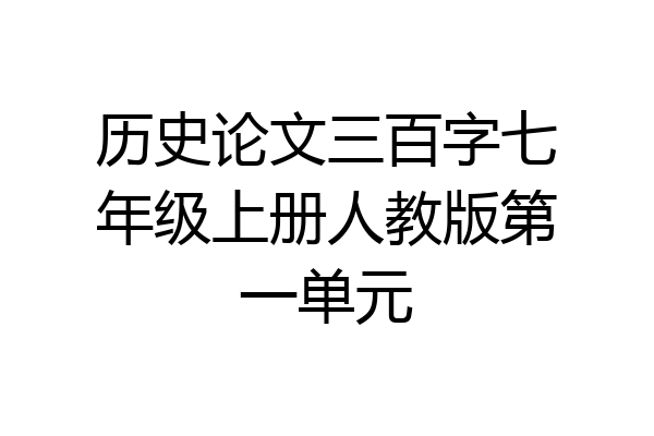 历史论文三百字七年级上册人教版第一单元