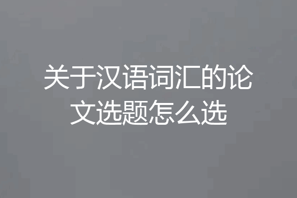 关于汉语词汇的论文选题怎么选