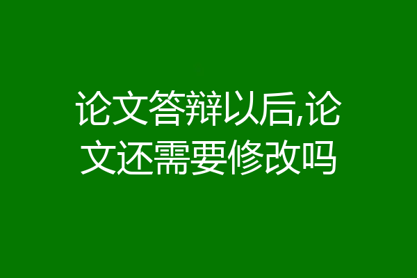 论文答辩以后,论文还需要修改吗