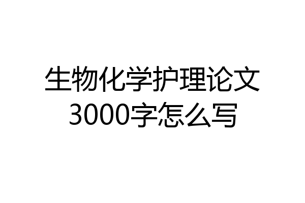 生物化学护理论文3000字怎么写