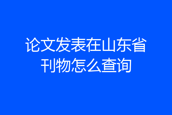 论文发表在山东省刊物怎么查询