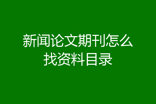 新闻论文期刊怎么找资料目录