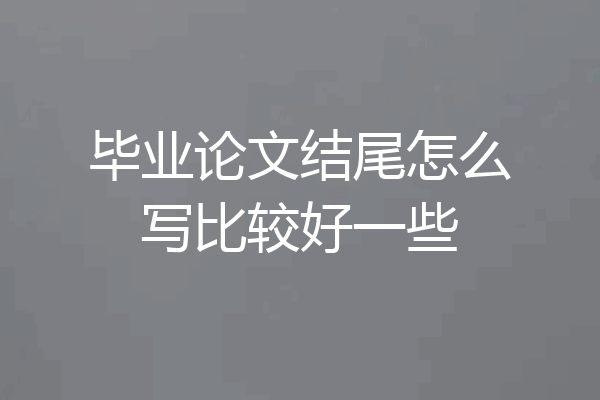 毕业论文结尾怎么写比较好一些