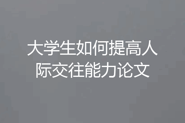 大学生如何提高人际交往能力论文