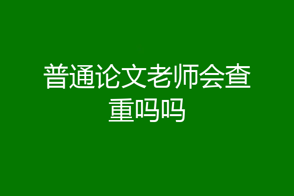 普通论文老师会查重吗吗