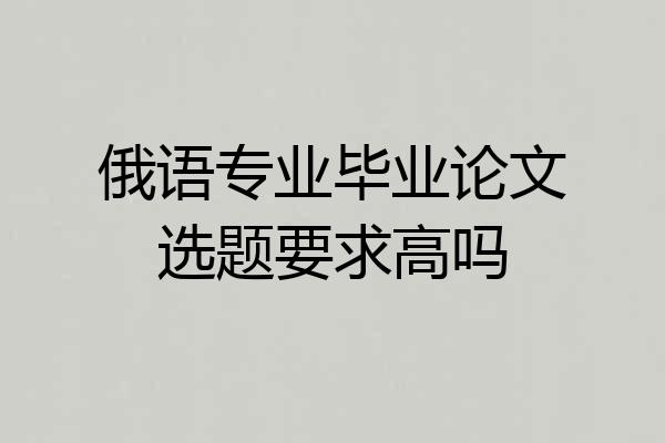 俄语专业毕业论文选题要求高吗