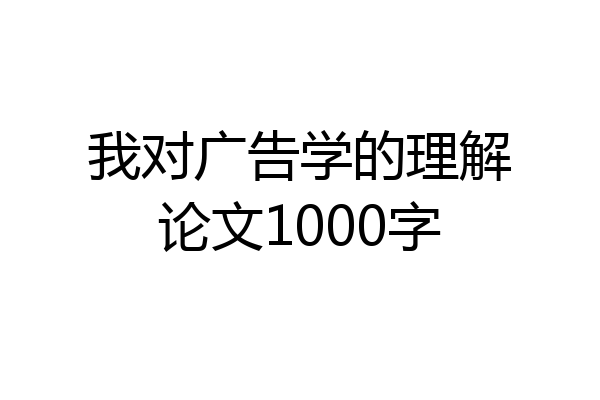 我对广告学的理解论文1000字