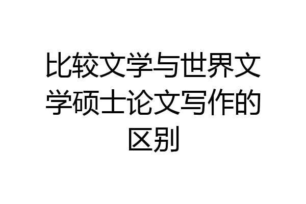 比较文学与世界文学硕士论文写作的区别
