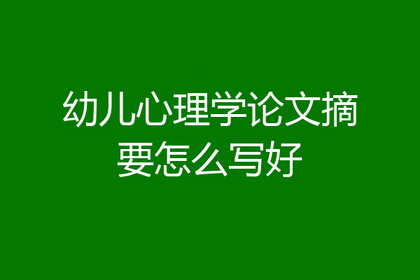 幼儿心理学论文摘要怎么写好