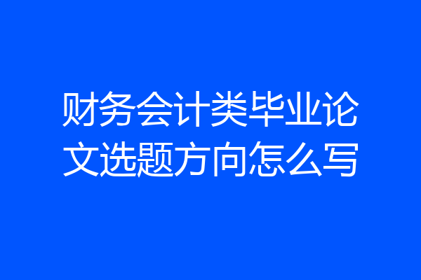 财务会计类毕业论文选题方向怎么写