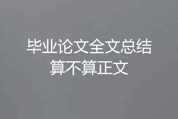 毕业论文全文总结算不算正文