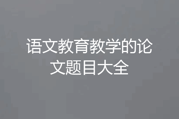 语文教育教学的论文题目大全