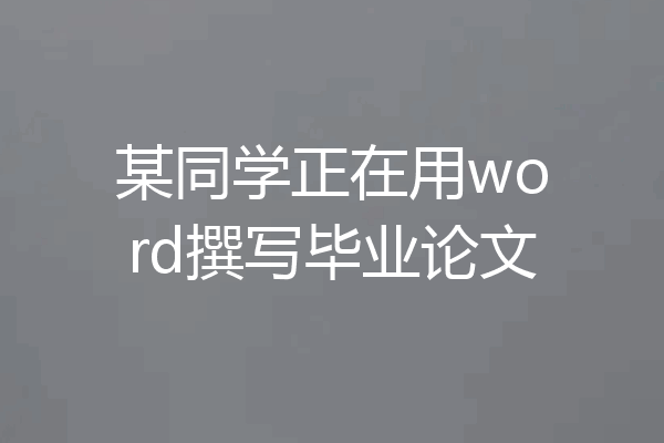 某同学正在用word撰写毕业论文