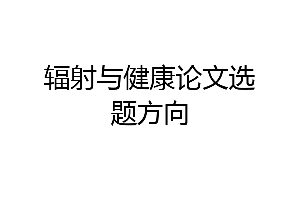 辐射与健康论文选题方向