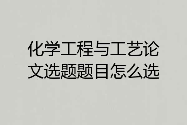 化学工程与工艺论文选题题目怎么选