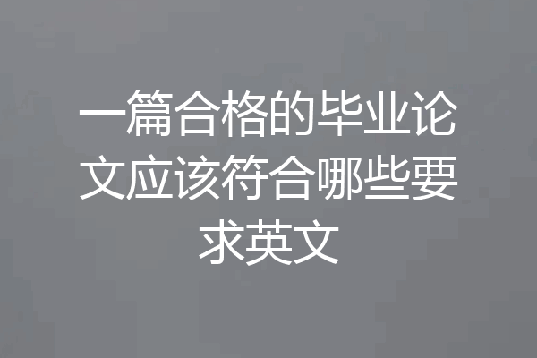 一篇合格的毕业论文应该符合哪些要求英文