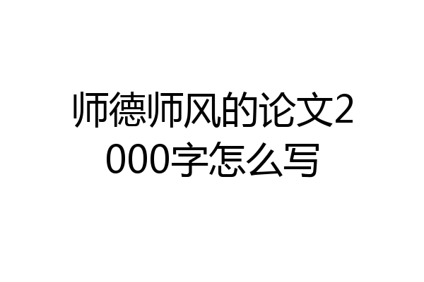 师德师风的论文2000字怎么写