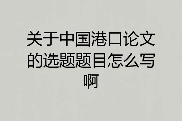 关于中国港口论文的选题题目怎么写啊