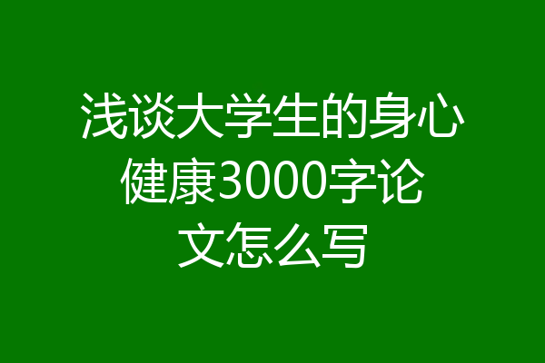浅谈大学生的身心健康3000字论文怎么写