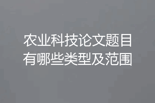 农业科技论文题目有哪些类型及范围