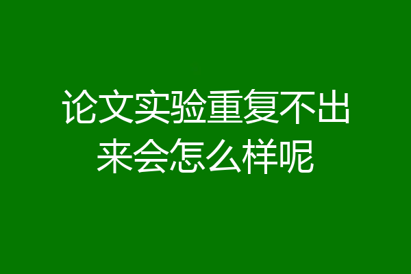 论文实验重复不出来会怎么样呢