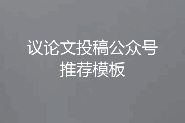 议论文投稿公众号推荐模板