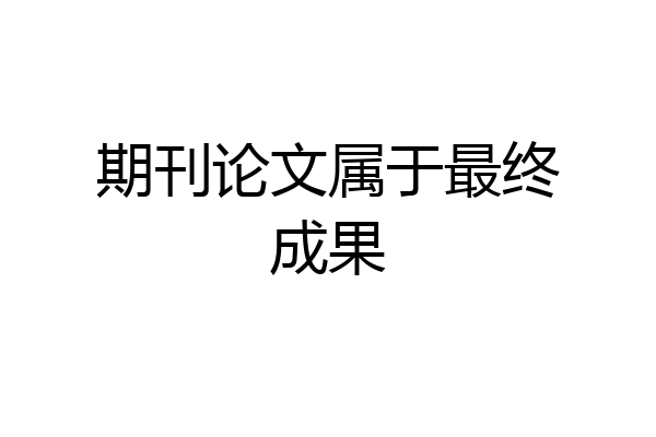 期刊论文属于最终成果