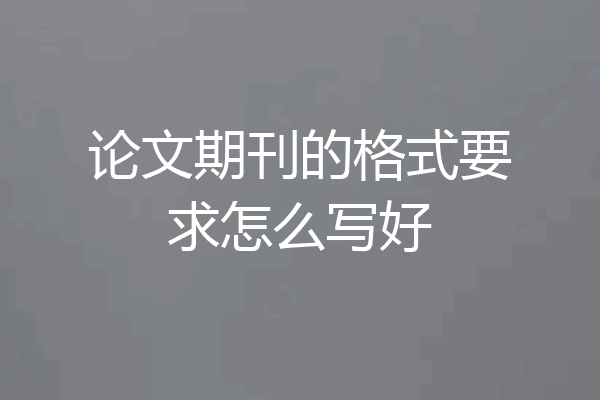 论文期刊的格式要求怎么写好