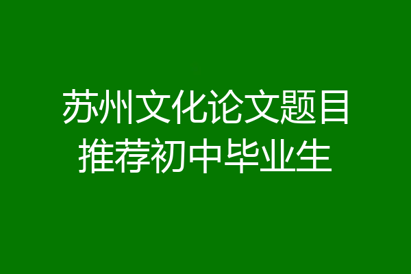 苏州文化论文题目推荐初中毕业生