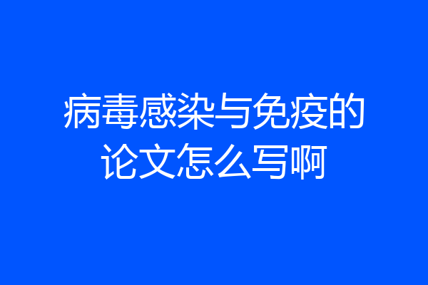 病毒感染与免疫的论文怎么写啊