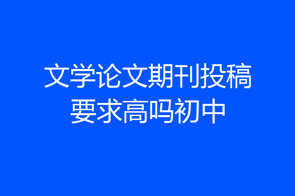 文学论文期刊投稿要求高吗初中