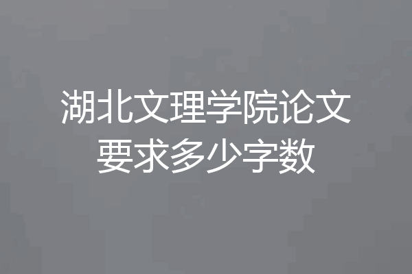 湖北文理学院论文要求多少字数