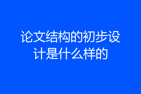 论文结构的初步设计是什么样的