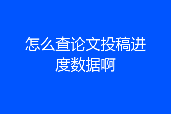 怎么查论文投稿进度数据啊
