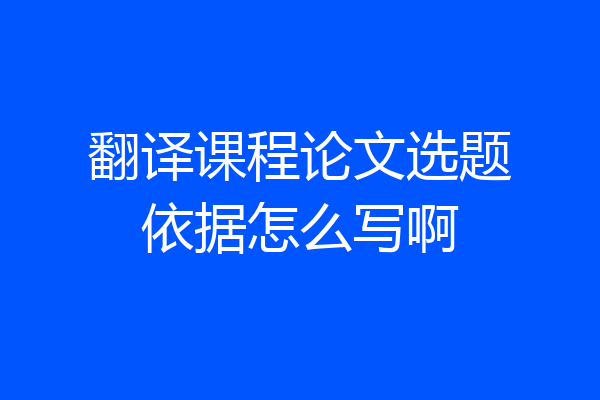 翻译课程论文选题依据怎么写啊
