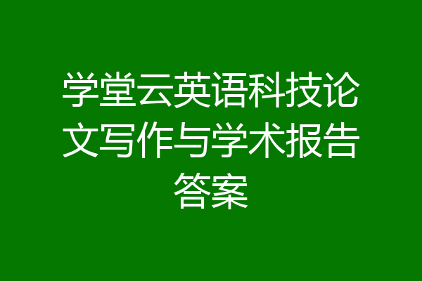 学堂云英语科技论文写作与学术报告答案