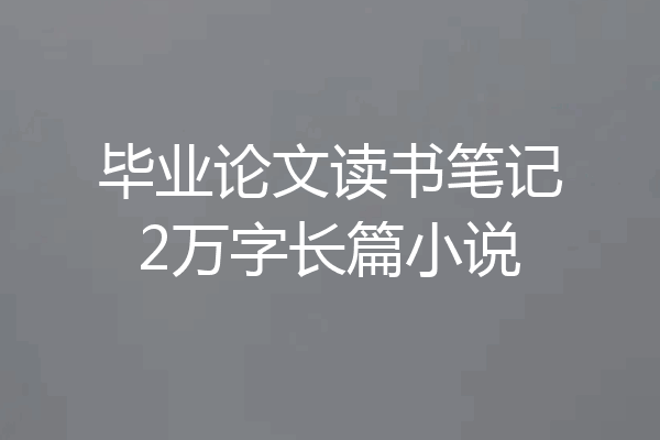 毕业论文读书笔记2万字长篇小说